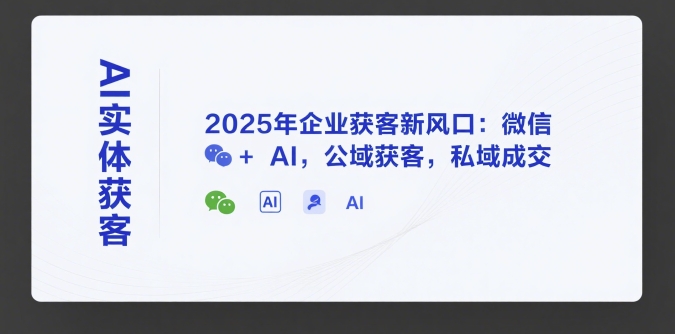 AI实体获客，2025年企业获客新风口：微信+ AI，公域获客，私域成交-易知付