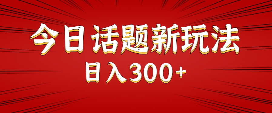 今日话题新玩法，几分钟可以制作一个，多种变现玩法日入300+-易知付