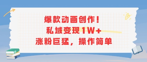 爆款动画创作！私域变现1W+涨粉巨猛，操作简单-易知付