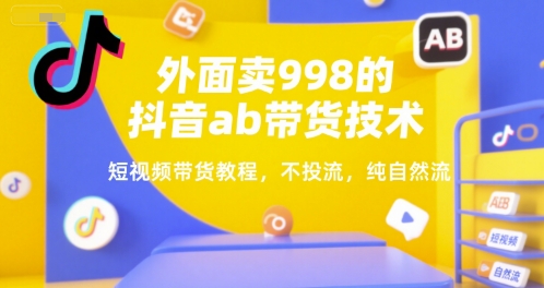 外面卖998的抖音ab带货技术，短视频带货教程，不投流，纯自然流-易知付