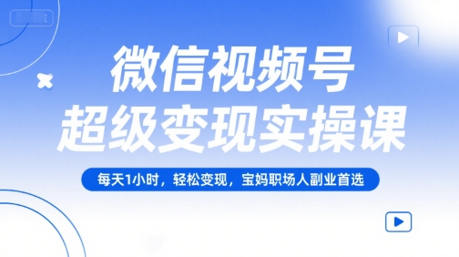 微信视频号超级变现实操课，每天1小时，轻松变现，宝妈职场人副业首选-易知付