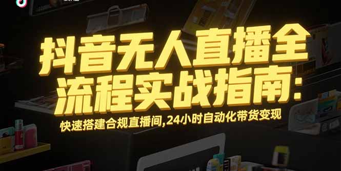 抖音无人直播全流程实战指南：快速搭建合规直播间，24小时自动化带货变现-易知付