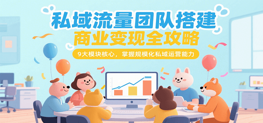 私域流量团队搭建商业变现全攻略，9大模块核心，掌握规模化私域运营能力-易知付
