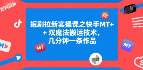 短剧拉新实操课之快手MT+双魔法搬运技术，几分钟一条作品-易知付