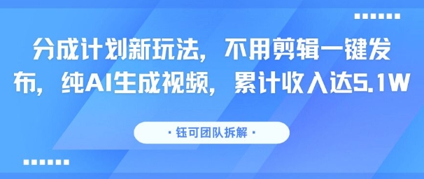 分成计划新玩法，不用剪辑一键发布，纯AI生成视频，累计收入达5.1W-易知付
