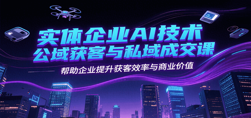 实体企业AI技术公域获客与私域成交课，帮助企业提升获客效率与商业价值-易知付