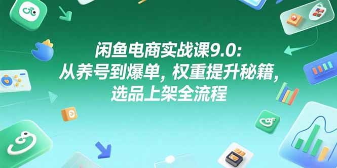 闲鱼电商实战课9.0：从养号到爆单，权重提升秘籍，选品上架全流程-易知付