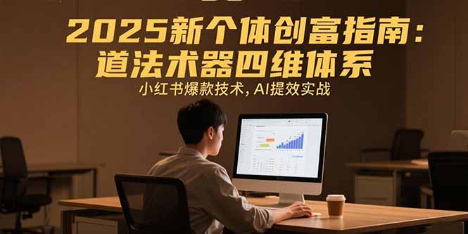 2025新个体创富指南：道法术器四维体系，小红书爆款技术，AI提效实战-易知付