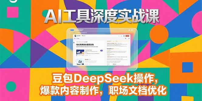 2025AI工具深度实战课，豆包DeepSeek操作，爆款内容制作，职场文档优化-易知付