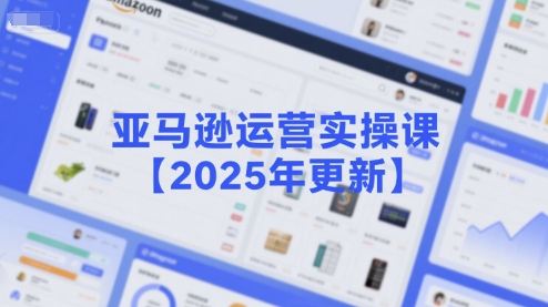 亚马逊运营实操课【2025年更新】主要内容包括亚马逊选品策略解析，选品重点方法、新品口诀必学等-易知付