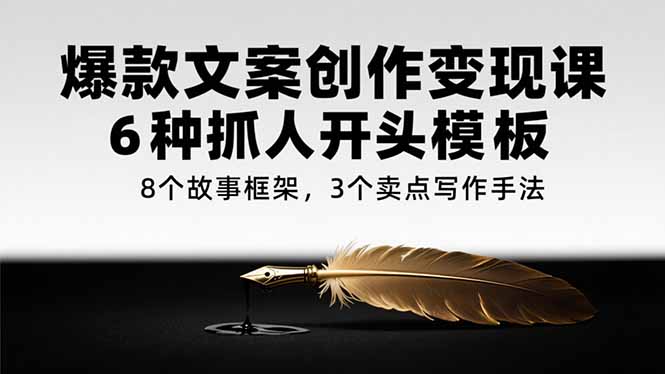 爆款文案创作变现课，6种抓人开头模板，8个故事框架，3个卖点写作手法-易知付