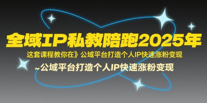 全域IP私教陪跑2025年，这套课程教你在公域平台打造个人IP快速涨粉变现-易知付