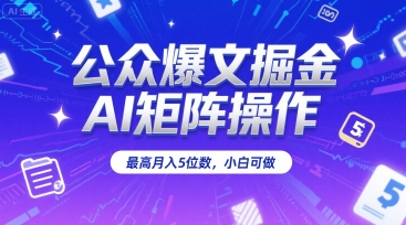 公众爆文掘金，AI矩阵操作，最高月入5位数，小白可做-易知付