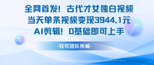 全网首发！古代才女独白视频，当天单条视频变现1k，AI剪辑0基础即可上手-易知付