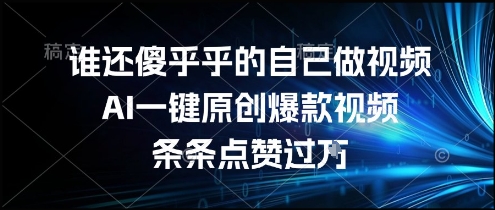 谁还傻乎乎的自己做视频？AI一键原创爆款视频，条条点赞过万，简单方便，好操作【揭秘】-易知付