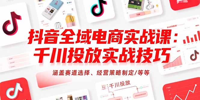 抖音全域电商实战课：千川投放实战技巧，涵盖赛道选择、经营策略制定/等等-易知付