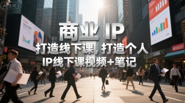 商业IP打造线下课，打造个人 IP线下课视频+笔记-易知付