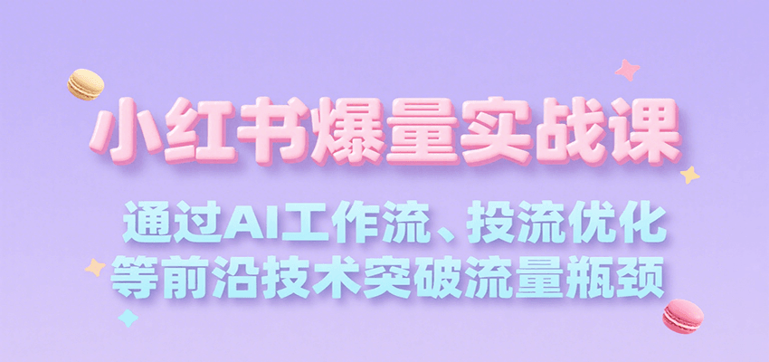 小红书爆量实战课，通过AI工作流、投流优化等前沿技术突破流量瓶颈-易知付