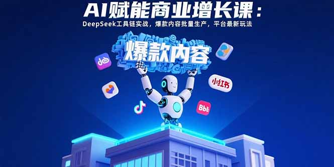 AI赋能商业增长课：DeepSeek工具链实战，爆款内容批量生产，平台最新玩法-易知付
