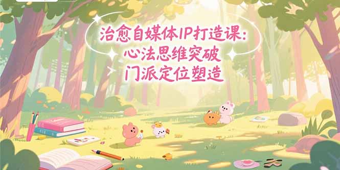 治愈自媒体IP打造课：心法思维突破，门派定位塑造，商业闭环搭建-易知付