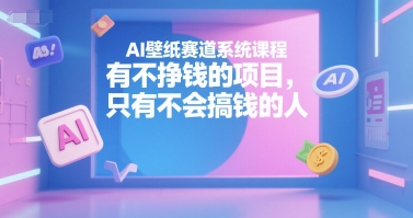 AI壁纸赛道系统课程，有不挣钱的项目，只有不会搞钱的人-易知付