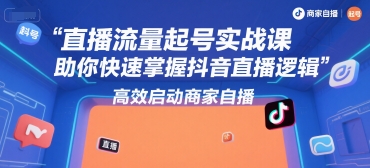 直播流量起号实战课，助你快速掌握抖音直播逻辑，高效启动商家自播-易知付