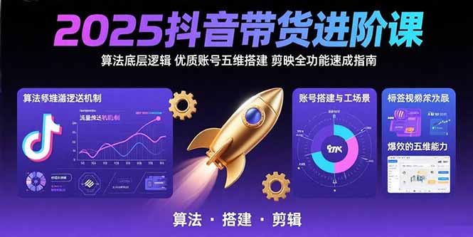 2025抖音带货进阶课：算法底层逻辑,优质账号五维搭建,剪映全功能速成指南-易知付