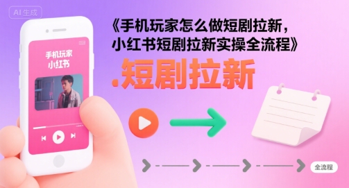 手机玩家怎么做短剧拉新，小红书短剧拉新实操全流程-易知付