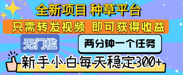 全新项目 种草平台 只需要转发任务视频 即可获得收益 新手小白每天稳定3张+【揭秘】-易知付