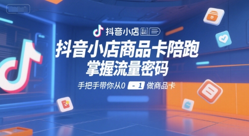 抖音小店商品卡陪跑，掌握流量密码，手把手带你从0-1做商品卡-易知付