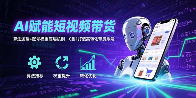 AI赋能短视频带货：算法逻辑+账号权重底层机制，0到1打造高转化带货账号-易知付