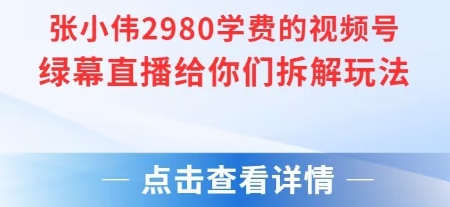 张小伟2980付费额视频号绿幕直播给你们拆解玩法-易知付