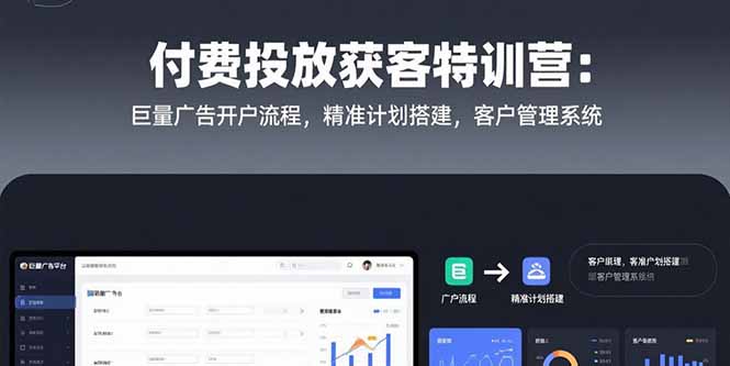 付费投放获客特训营：巨量广告开户流程，精准计划搭建，客户管理系统-易知付