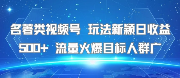 名著类视频号 玩法新颖日收益500+ 流量火爆目标人群广-易知付