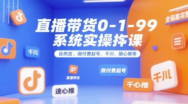 直播带货0~1~99系统实操课，自然流、微付费起号、千川、随心推等，直播带货全链路完整逻辑-易知付