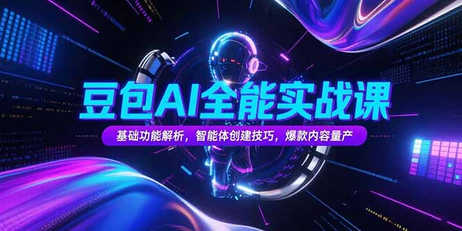 豆包AI全能实战课，基础功能解析，智能体创建技巧，爆款内容量产-易知付