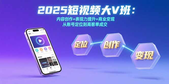 2025短视频大V班：内容创作+表现力提升+商业变现 从账号定位到高客单成交-易知付