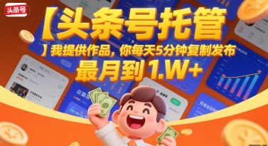 【头条号托管 】我提供作品，你每天5分钟复制发布，最高月入1W+【揭秘】-易知付