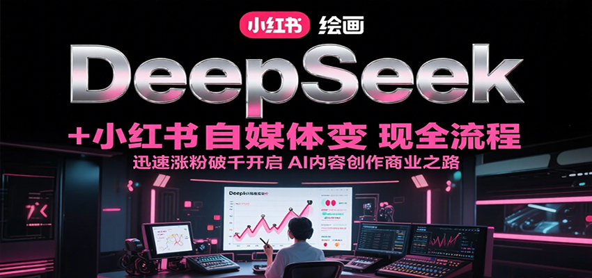 DeepSeek绘画+小红书自媒体变现全流程，迅速涨粉破千开启AI内容创作商业之路-易知付