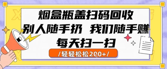 烟盒瓶盖扫码回收，别人随手扔 我们随手挣，闷声发大财，每天扫一扫，轻轻松松2张【揭秘】-易知付