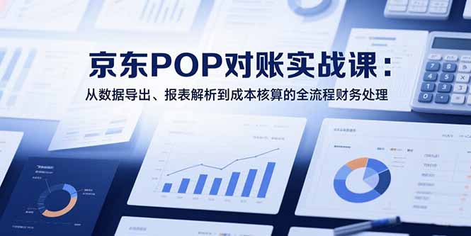 2025京东POP对账实战课：从数据导出、报表解析到成本核算的全流程财务处理-易知付