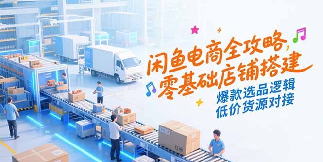 闲鱼电商全攻略，零基础店铺搭建，爆款选品逻辑，低价货源对接-易知付