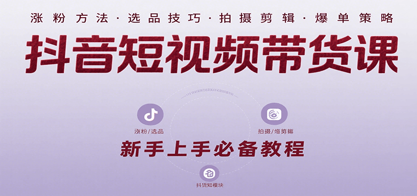 抖音短视频带货课：涵盖涨粉、选品、拍摄、剪辑等，教实操，助你从0到1实现爆单-易知付