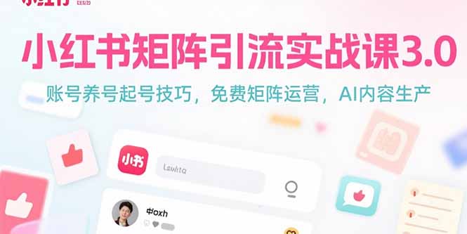 小红书矩阵引流实战课3.0：账号养号起号技巧，免裴矩阵运营，AI内容生产-易知付