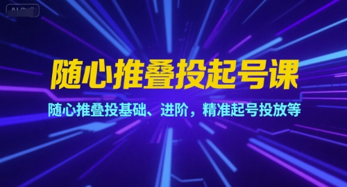 随心推叠投起号课，随心推叠投基础、进阶，精准起号投放等-易知付