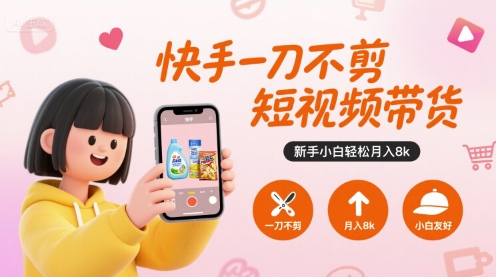 快手一刀不剪短视频带货，新手小白轻松月入8k-易知付