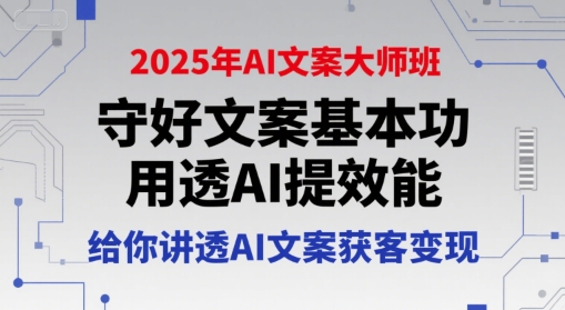 2025年AI文案大师班，守好文案基本功，用透AI提效能，给你讲透AI文案获客变现-易知付