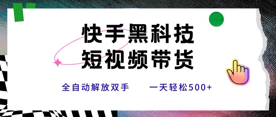 快手黑科技短视频带货，条条原创无脑搬运，新手小白轻松一天500+-易知付