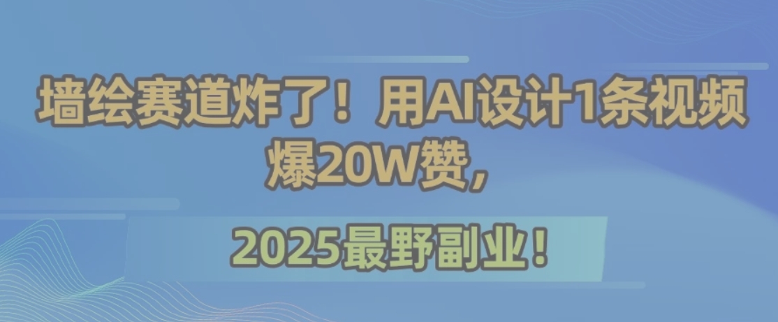 墙绘赛道炸了！用AI设计1条视频爆20W赞，2025最野副业！-易知付