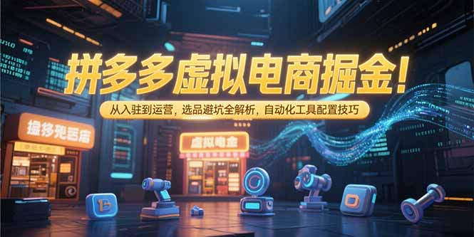 拼多多虚拟电商掘金：从入驻到运营，选品避坑全解析，自动化工具配置技巧-易知付